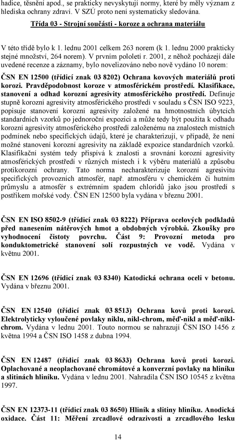 2001, z něhož pocházejí dále uvedené recenze a záznamy, bylo novelizováno nebo nově vydáno 10 norem: ČSN EN 12500 (třídicí znak 03 8202) Ochrana kovových materiálů proti korozi.