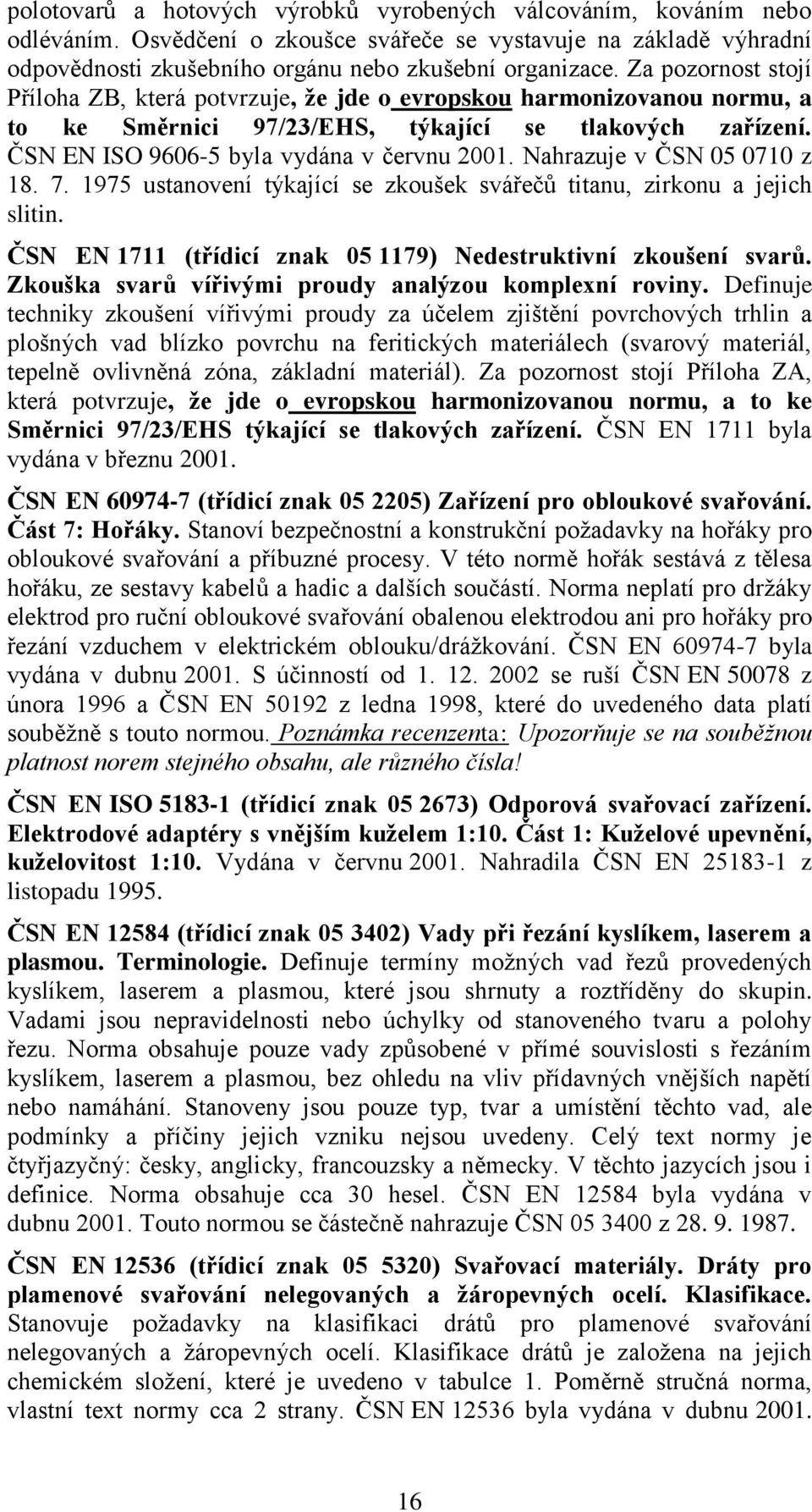 Nahrazuje v ČSN 05 0710 z 18. 7. 1975 ustanovení týkající se zkoušek svářečů titanu, zirkonu a jejich slitin. ČSN EN 1711 (třídicí znak 05 1179) Nedestruktivní zkoušení svarů.