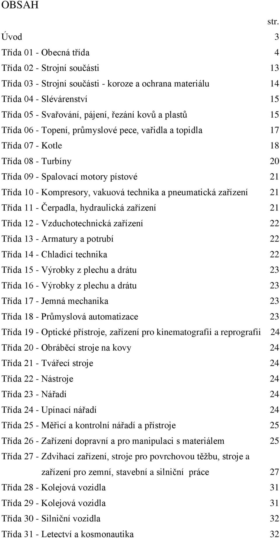 plastů 15 Třída 06 - Topení, průmyslové pece, vařidla a topidla 17 Třída 07 - Kotle 18 Třída 08 - Turbíny 20 Třída 09 - Spalovací motory pístové 21 Třída 10 - Kompresory, vakuová technika a