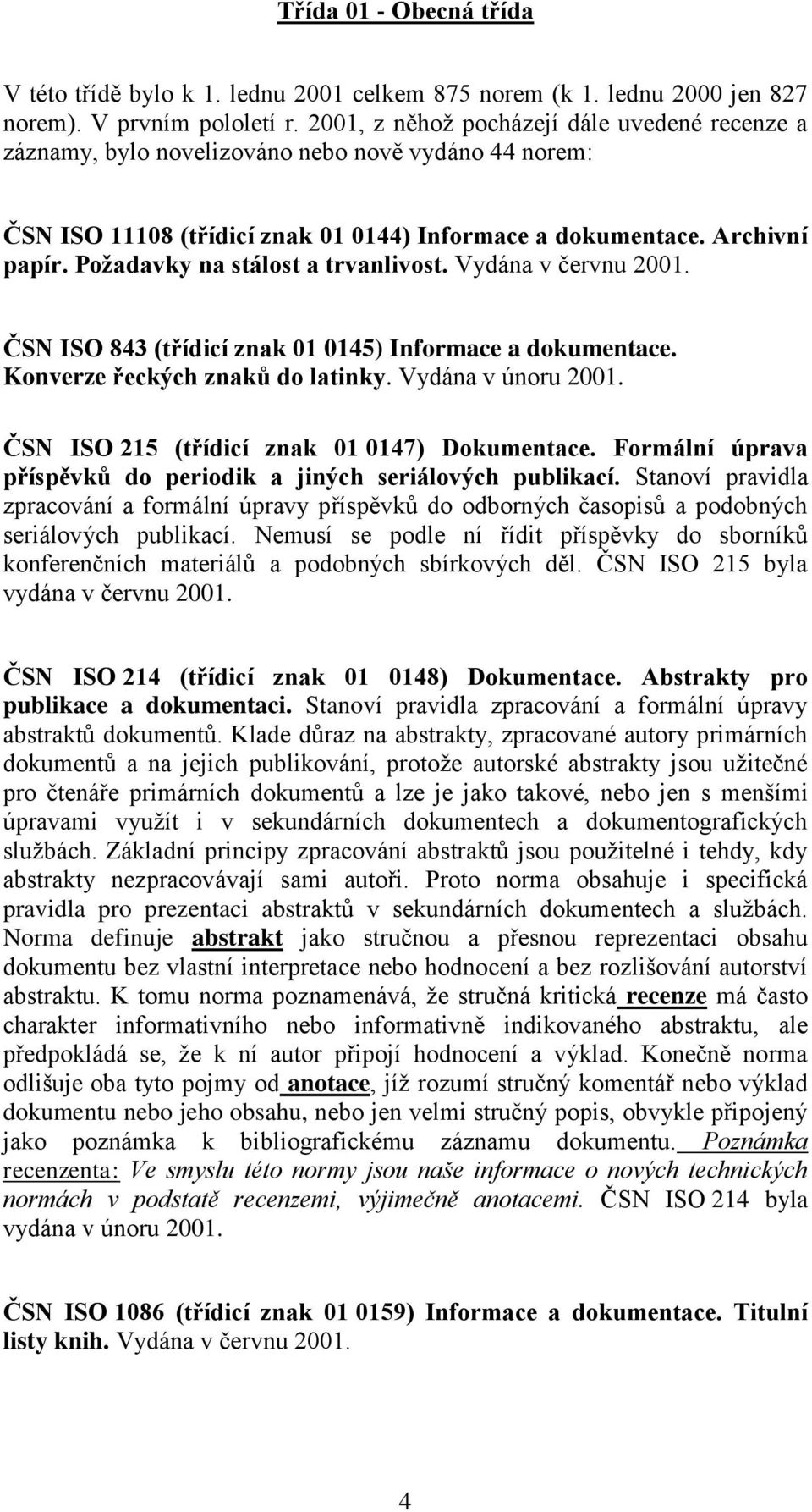 Poţadavky na stálost a trvanlivost. Vydána v červnu 2001. ČSN ISO 843 (třídicí znak 01 0145) Informace a dokumentace. Konverze řeckých znaků do latinky. Vydána v únoru 2001.