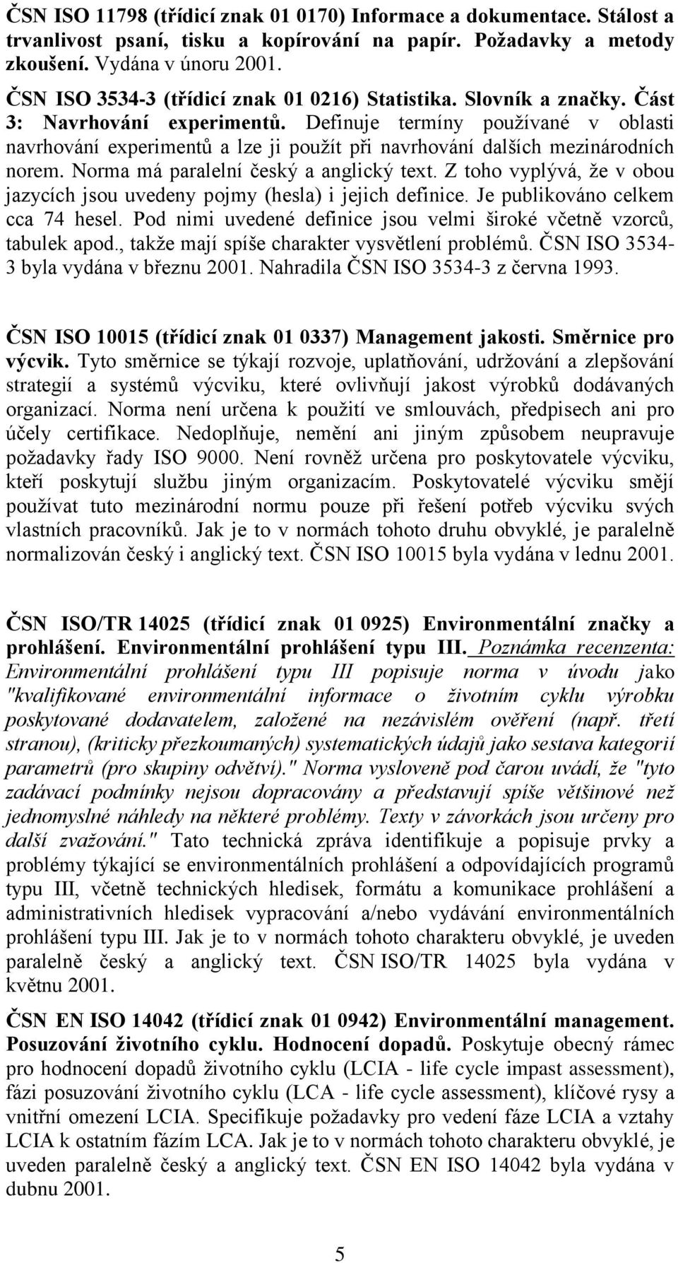 Definuje termíny používané v oblasti navrhování experimentů a lze ji použít při navrhování dalších mezinárodních norem. Norma má paralelní český a anglický text.