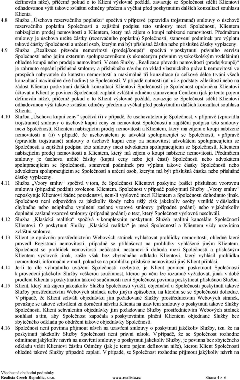 8 Služba Úschova rezervačního poplatku spočívá v přípravě (zpravidla trojstranné) smlouvy o úschově rezervačního poplatku Společností a zajištění podpisu této smlouvy mezi Společností, Klientem