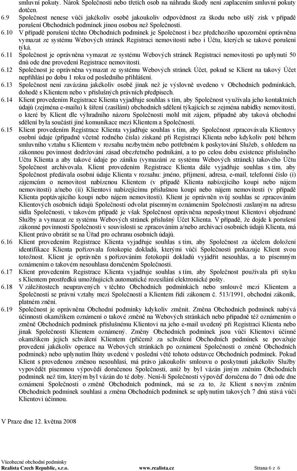 10 V případě porušení těchto Obchodních podmínek je Společnost i bez předchozího upozornění oprávněna vymazat ze systému Webových stránek Registraci nemovitosti nebo i Účtu, kterých se takové