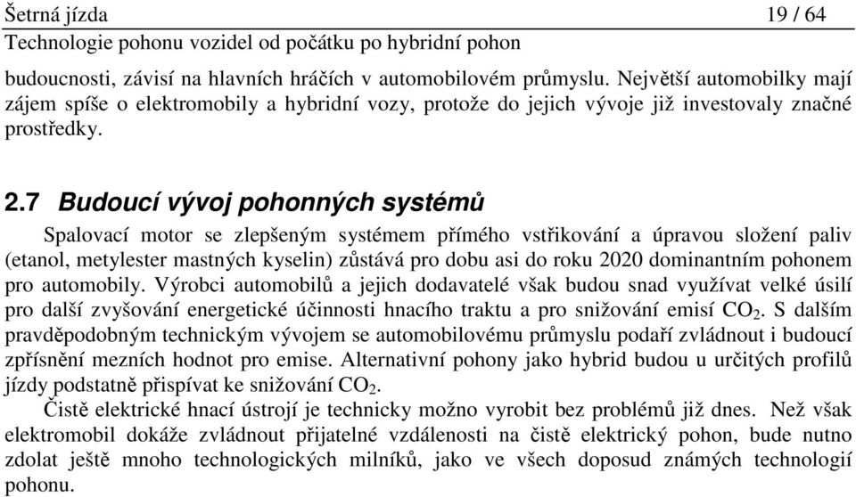 7 Budoucí vývoj pohonných systémů Spalovací motor se zlepšeným systémem přímého vstřikování a úpravou složení paliv (etanol, metylester mastných kyselin) zůstává pro dobu asi do roku 2020 dominantním