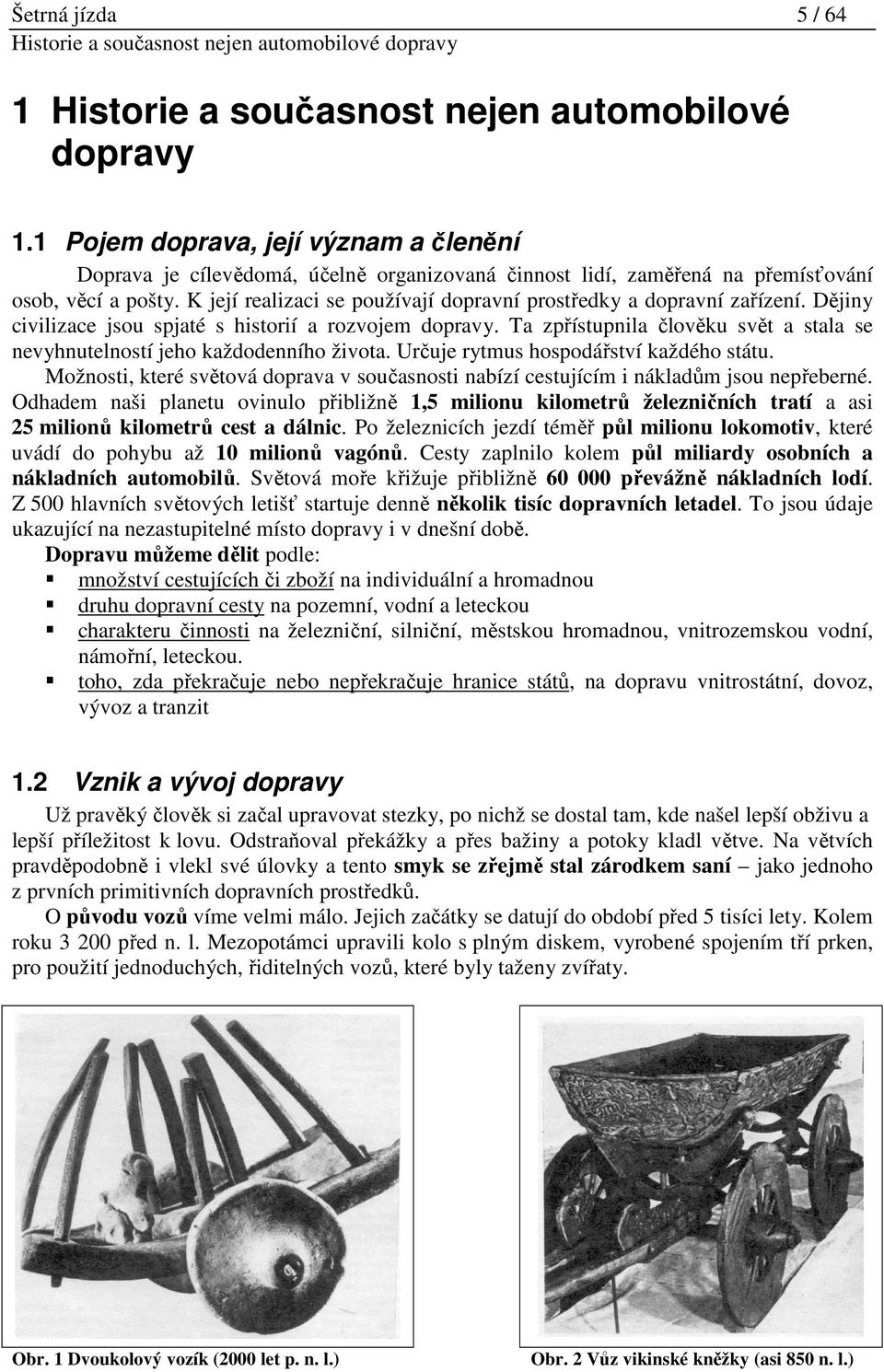 K její realizaci se používají dopravní prostředky a dopravní zařízení. Dějiny civilizace jsou spjaté s historií a rozvojem dopravy.