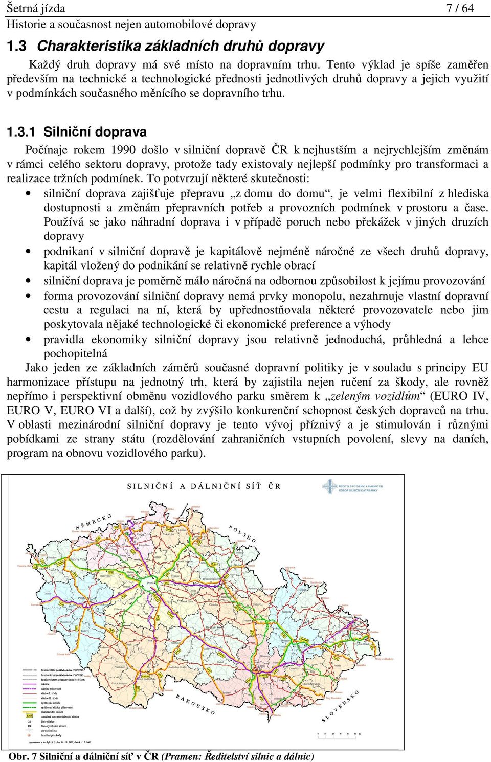 1 Silniční doprava Počínaje rokem 1990 došlo v silniční dopravě ČR k nejhustším a nejrychlejším změnám v rámci celého sektoru dopravy, protože tady existovaly nejlepší podmínky pro transformaci a