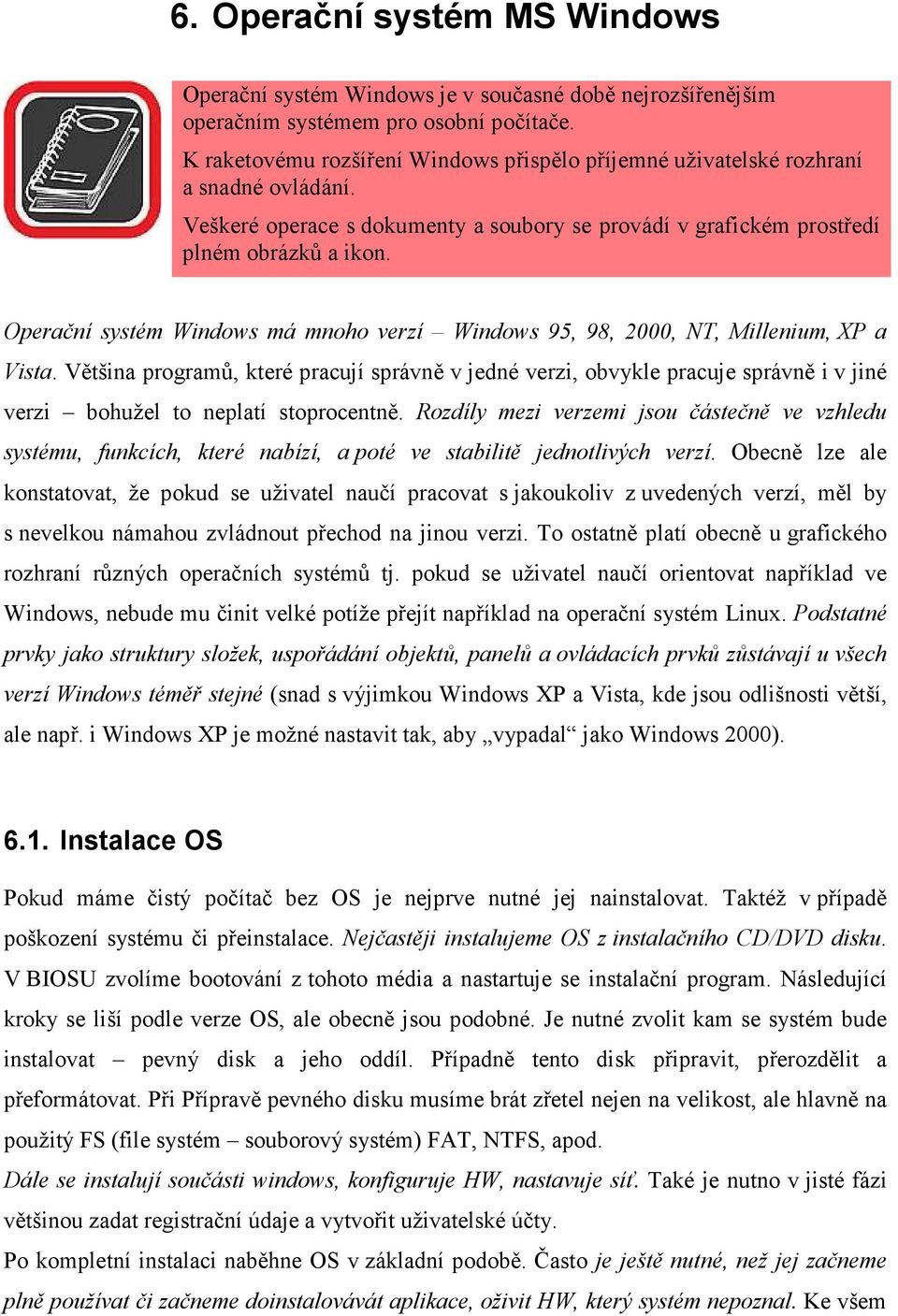 Operační systém Windows má mnoho verzí Windows 95, 98, 2000, T, Millenium, XP a Vista.