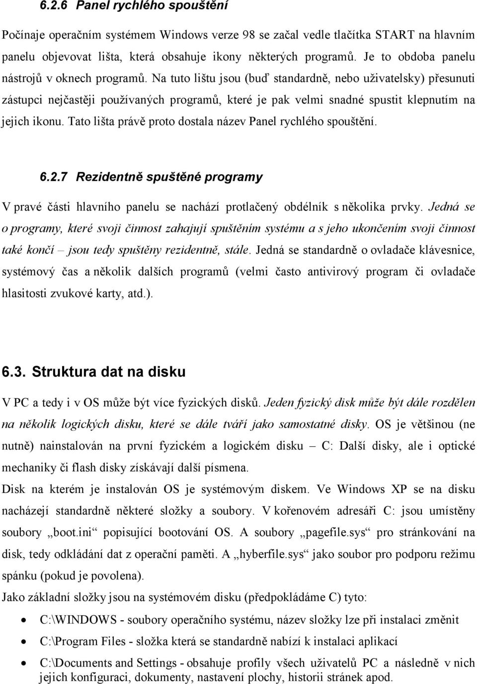 Na tuto lištu jsou (buď standardně, nebo uživatelsky) přesunuti zástupci nejčastěji používaných programů, které je pak velmi snadné spustit klepnutím na jejich ikonu.