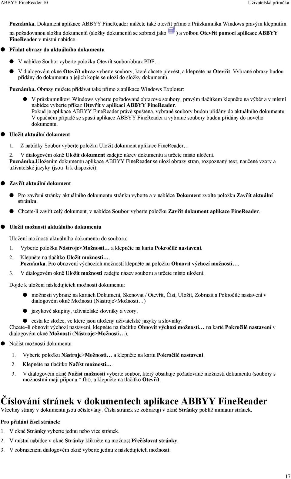 Přidat obrazy do aktuálního dokumentu V nabídce Soubor vyberte položku Otevřít soubor/obraz PDF ) a volbou Otevřít pomocí aplikace ABBYY V dialogovém okně Otevřít obraz vyberte soubory, které chcete