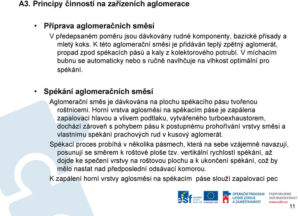 V míchacím bubnu se automaticky nebo s ručně navlhčuje na vlhkost optimální pro spékání. Spékání aglomeračních směsí Aglomerační směs je dávkována na plochu spékacího pásu tvořenou roštnicemi.