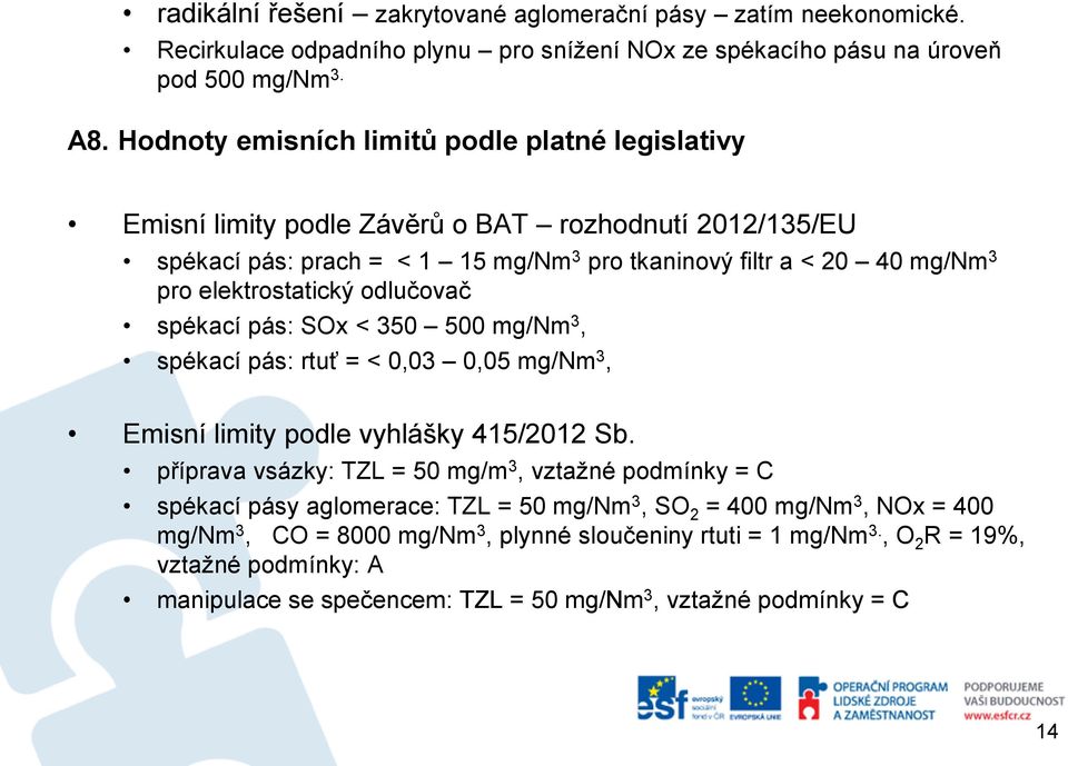 elektrostatický odlučovač spékací pás: SOx < 350 500 mg/nm 3, spékací pás: rtuť = < 0,03 0,05 mg/nm 3, Emisní limity podle vyhlášky 415/2012 Sb.