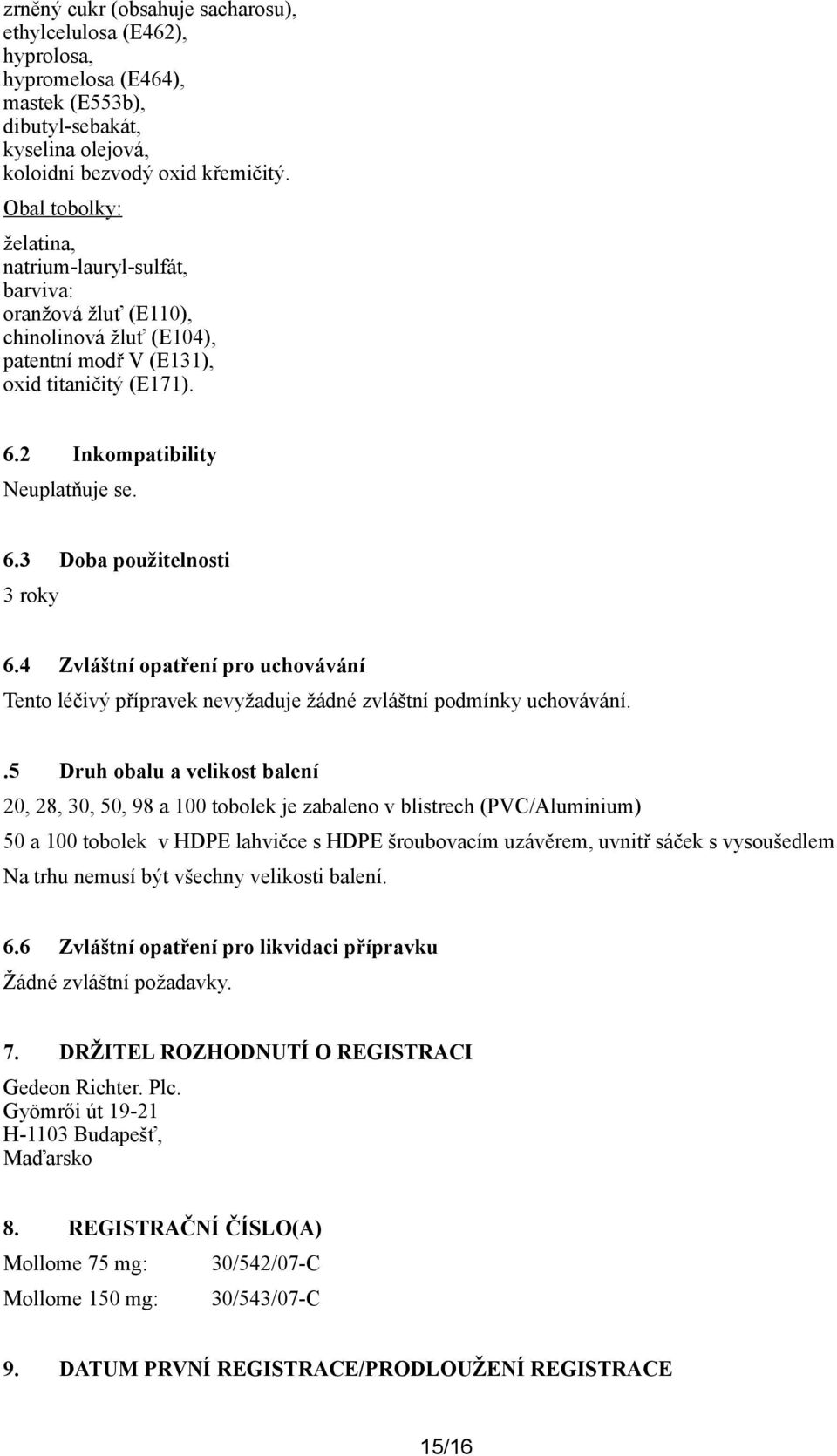 4 Zvláštní opatření pro uchovávání Tento léčivý přípravek nevyžaduje žádné zvláštní podmínky uchovávání.