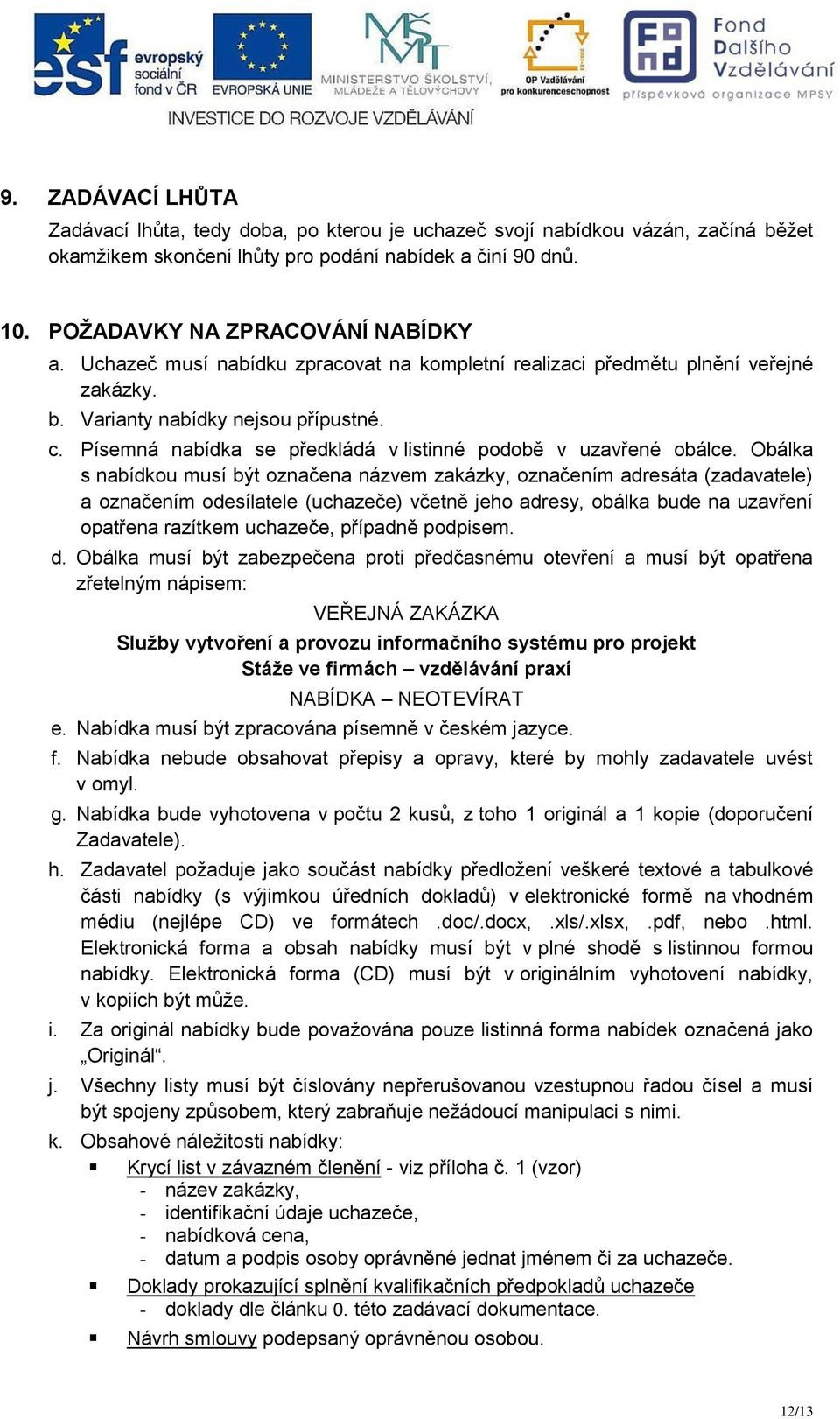 Obálka s nabídkou musí být označena názvem zakázky, označením adresáta (zadavatele) a označením odesílatele (uchazeče) včetně jeho adresy, obálka bude na uzavření opatřena razítkem uchazeče, případně