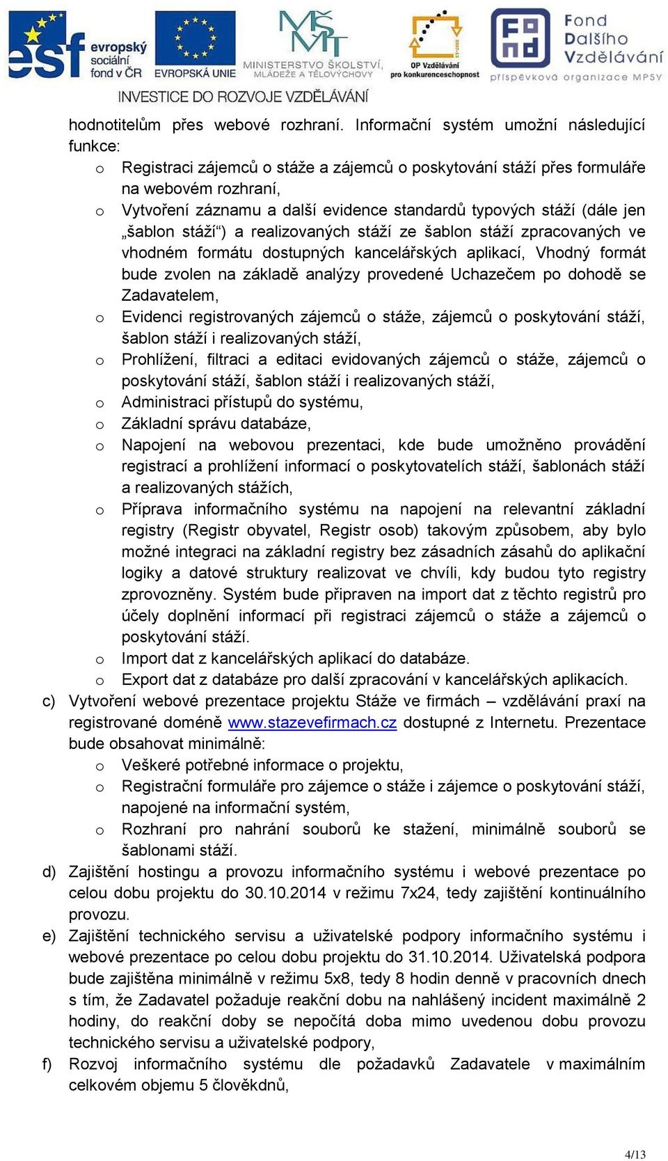 stáží (dále jen šablon stáží ) a realizovaných stáží ze šablon stáží zpracovaných ve vhodném formátu dostupných kancelářských aplikací, Vhodný formát bude zvolen na základě analýzy provedené