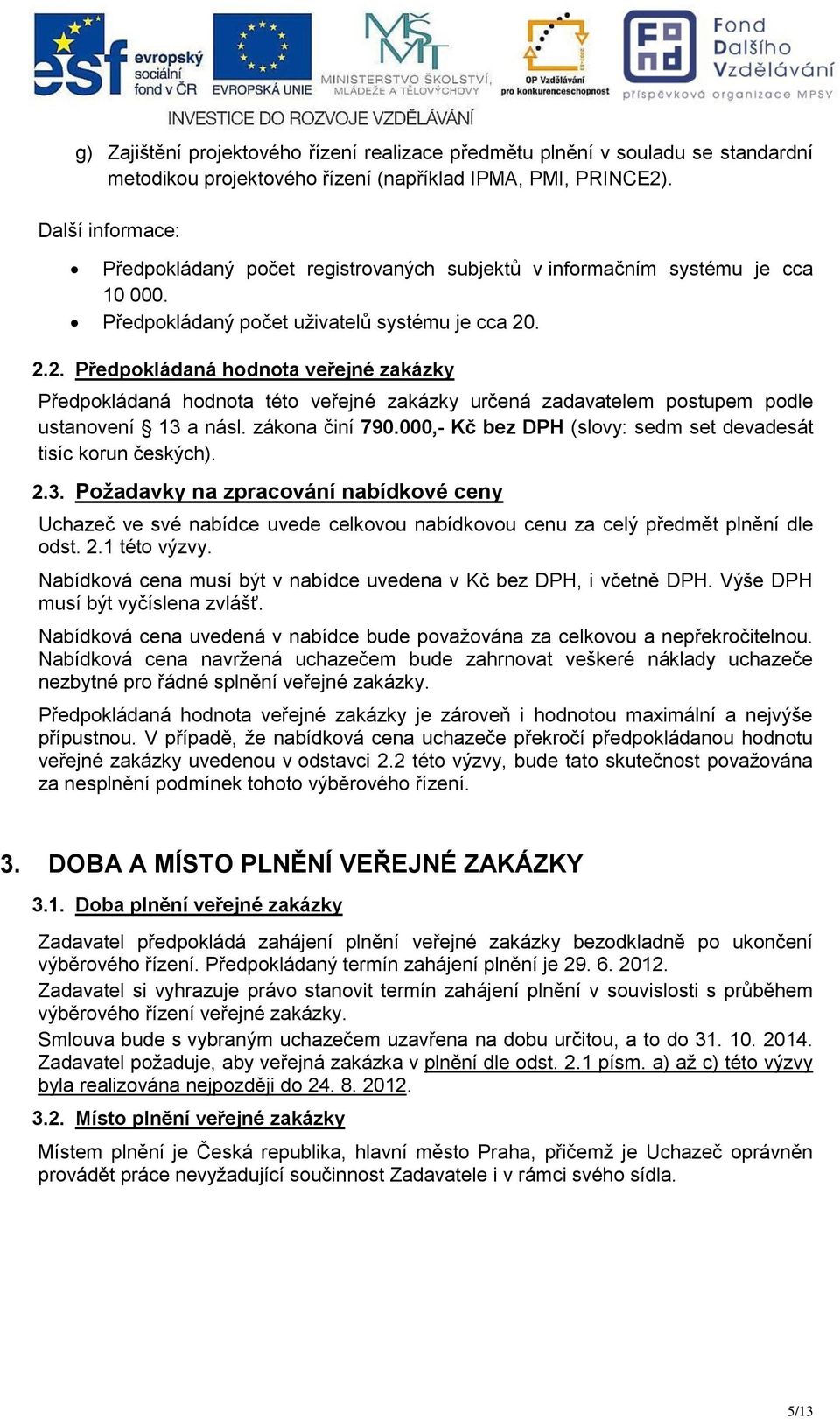 . 2.2. Předpokládaná hodnota veřejné zakázky Předpokládaná hodnota této veřejné zakázky určená zadavatelem postupem podle ustanovení 13 a násl. zákona činí 790.