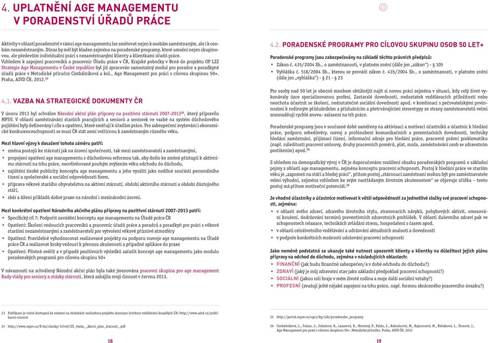 Vzhledem k zapojení pracovníků a pracovnic Úřadu práce v ČR, Krajské pobočky v Brně do projektu OP LZZ Strategie Age Managementu v České republice byl již zpracován samostatný modul pro poradce a