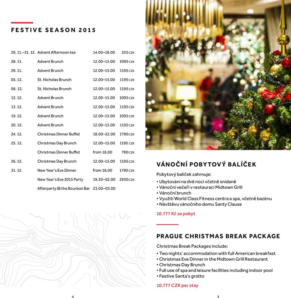 12. Christmas Dinner Buffet 18.00 22.00 1790 CZK 25. 12. Christmas Day Brunch 12.00 15.00 1195 CZK Christmas Dinner Buffet from 18.00 790 CZK 26. 12. Christmas Day Brunch 12.00 15.00 1195 CZK 31. 12. New Year s Eve Dinner from 18.