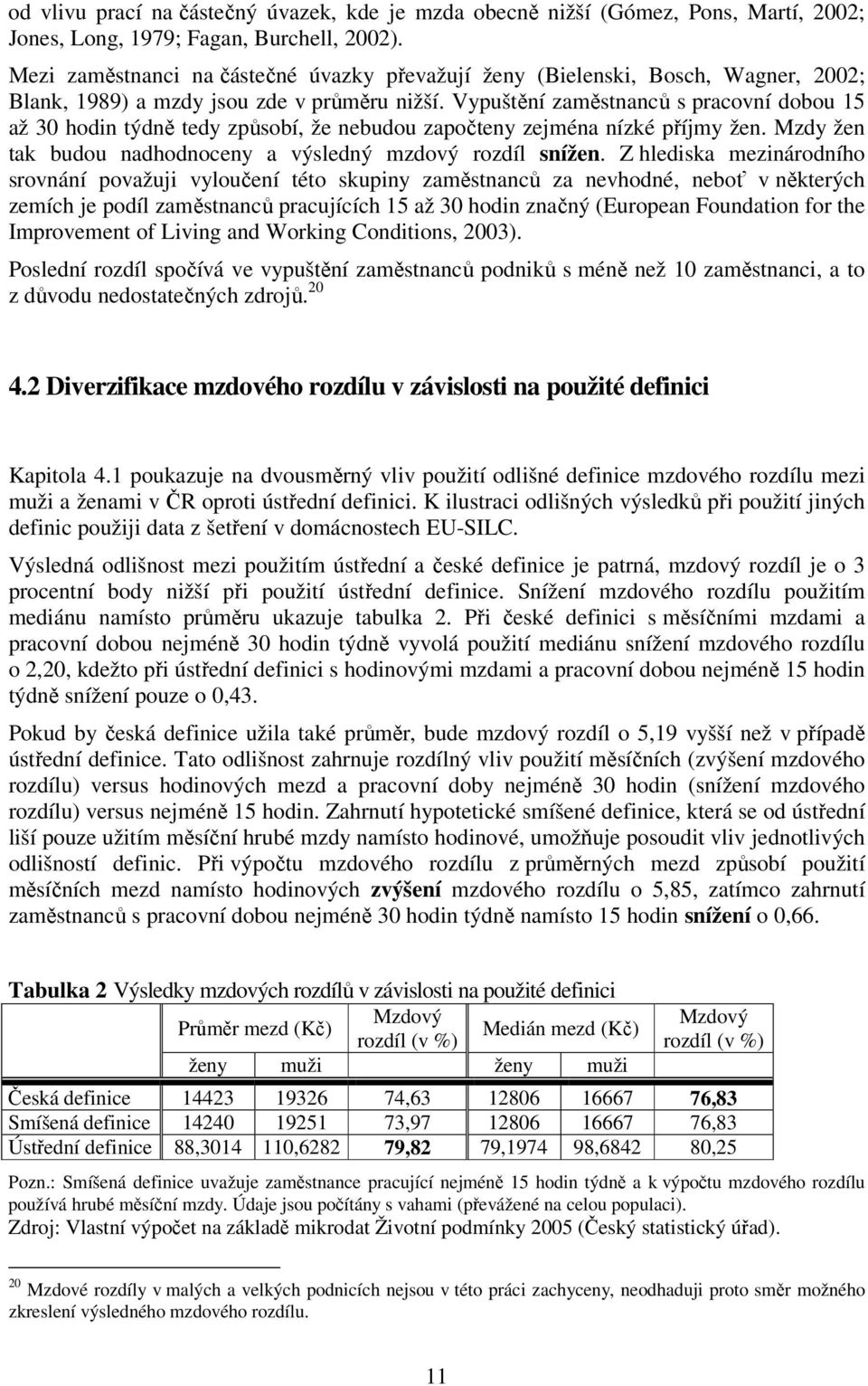 Vypuštění zaměstnanců s pracovní dobou 15 až 30 hodn týdně tedy způsobí, že nebudou započteny zejména nízké příjmy žen. zdy žen tak budou nadhodnoceny a výsledný mzdový rozdíl snížen.