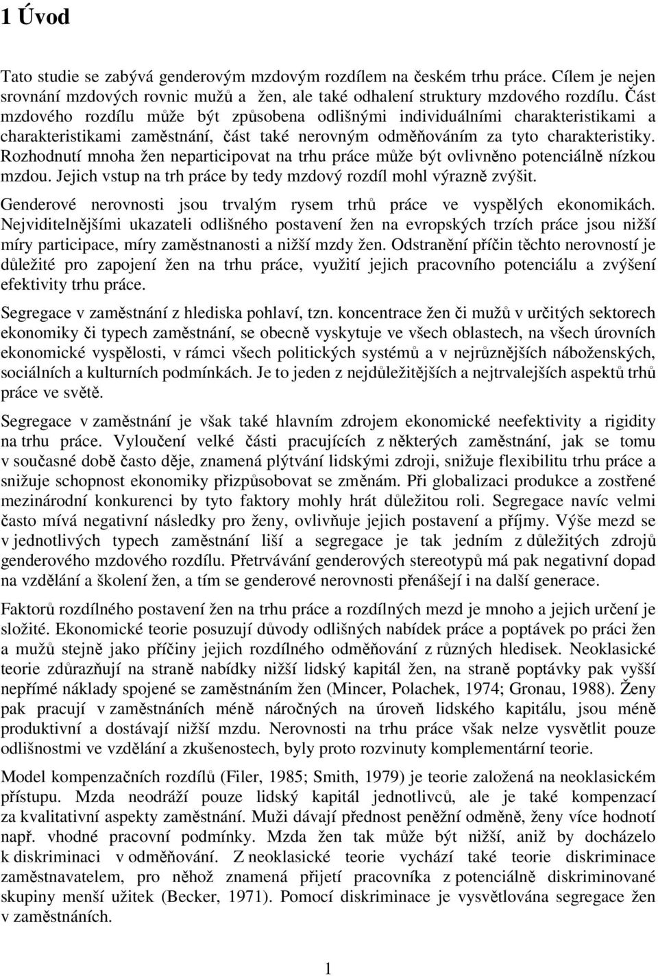 Rozhodnutí mnoha žen nepartcpovat na trhu práce může být ovlvněno potencálně nízkou mzdou. Jejch vstup na trh práce by tedy mzdový rozdíl mohl výrazně zvýšt.