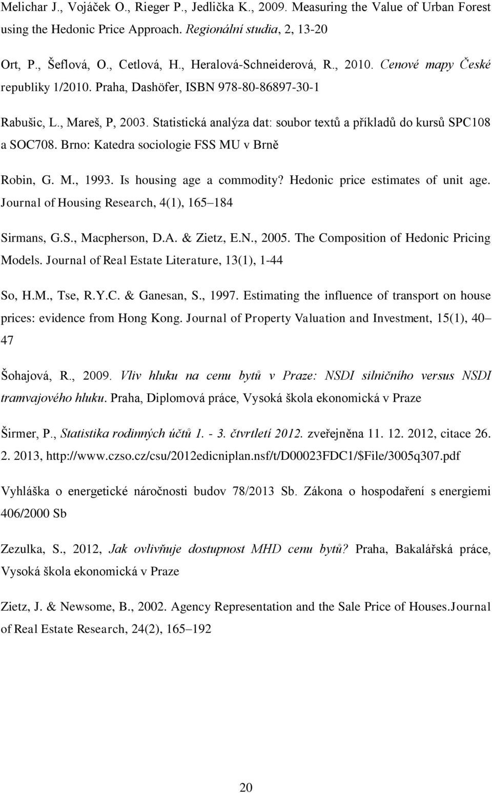 Statistická analýza dat: soubor textů a příkladů do kursů SPC108 a SOC708. Brno: Katedra sociologie FSS MU v Brně Robin, G. M., 1993. Is housing age a commodity? Hedonic price estimates of unit age.