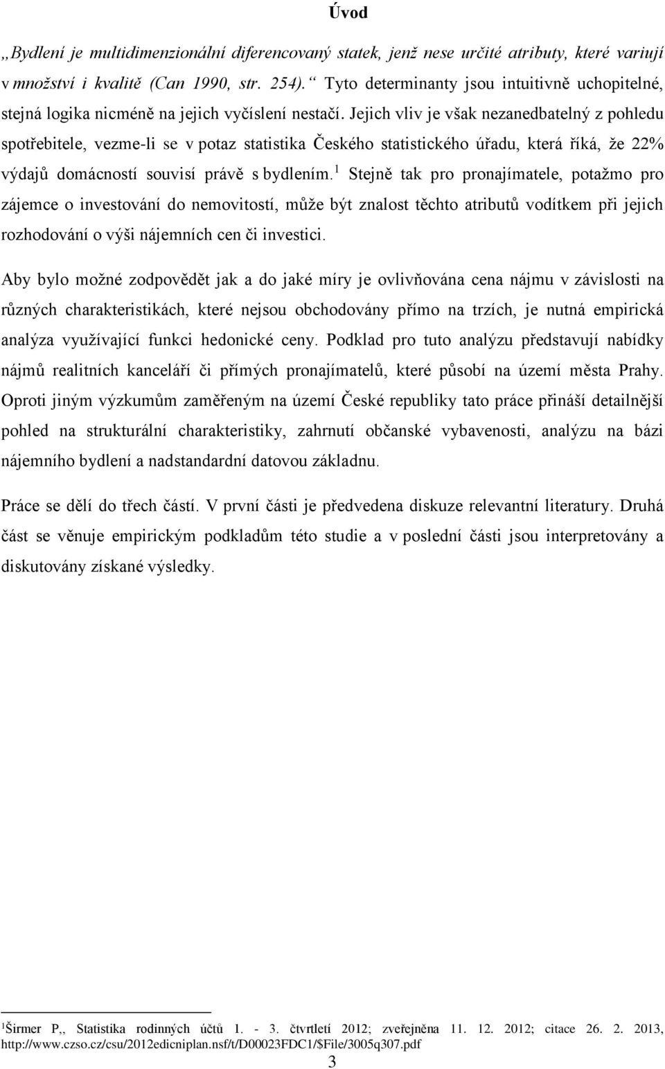 Jejich vliv je však nezanedbatelný z pohledu spotřebitele, vezme-li se v potaz statistika Českého statistického úřadu, která říká, že 22% výdajů domácností souvisí právě s bydlením.