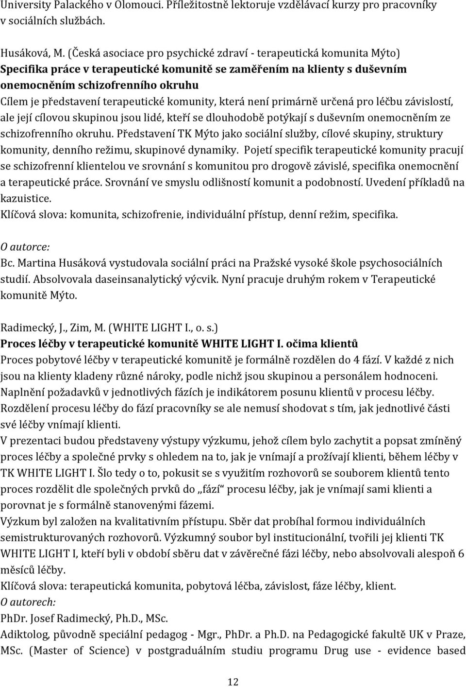 terapeutické komunity, která není primárně určená pro léčbu závislostí, ale její cílovou skupinou jsou lidé, kteří se dlouhodobě potýkají s duševním onemocněním ze schizofrenního okruhu.