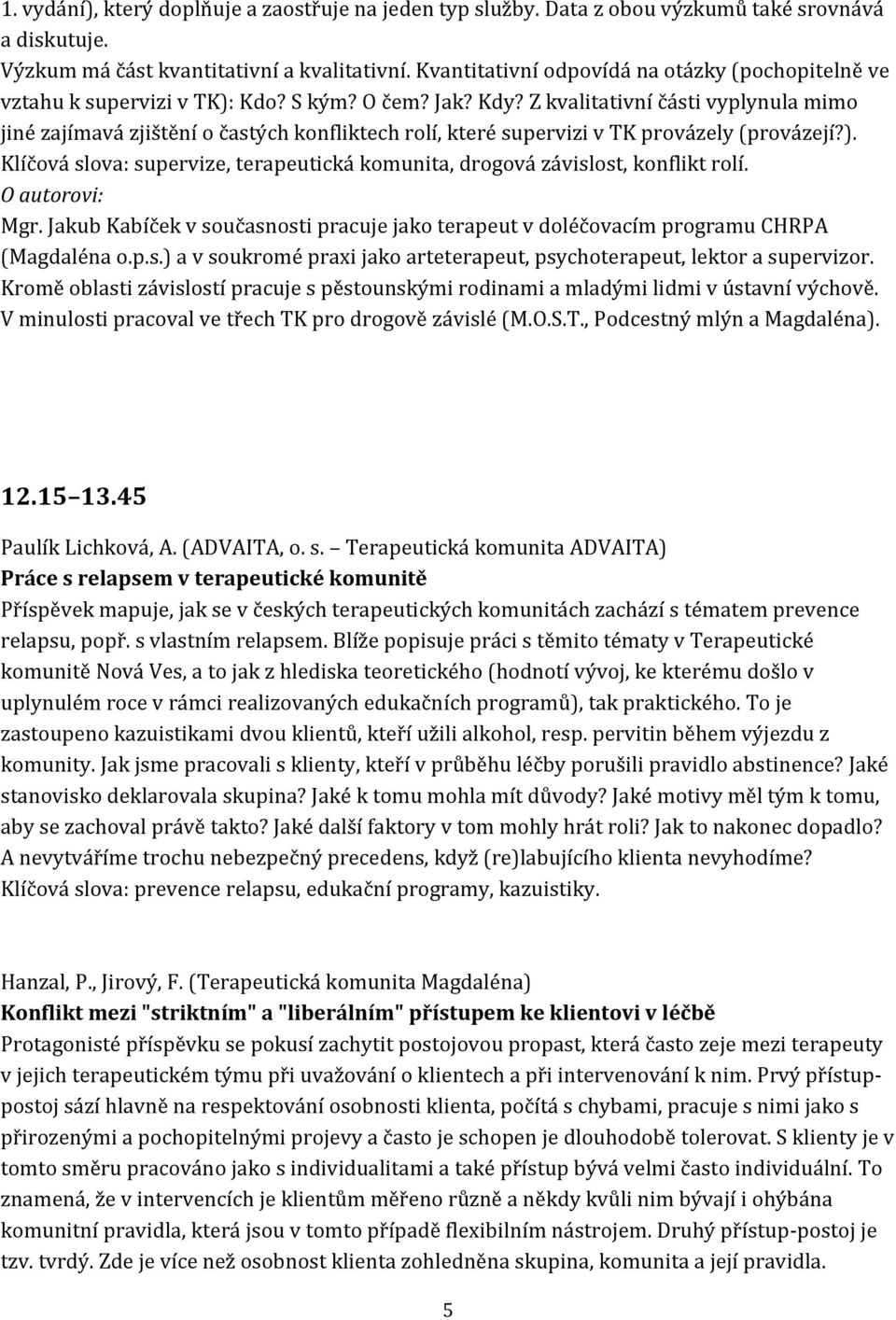 Z kvalitativní části vyplynula mimo jiné zajímavá zjištění o častých konfliktech rolí, které supervizi v TK provázely (provázejí?).