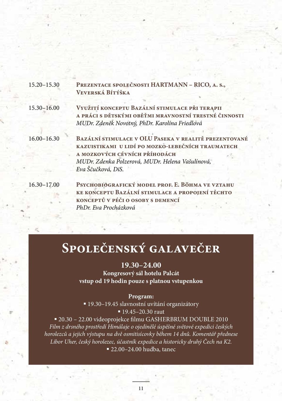 Zdenka Polzerová, MUDr. Helena Vašulínová, Eva Ščučková, DiS. 16.30 17.00 Psychobiografický model prof. E. Böhma ve vztahu ke konceptu Bazální stimulace a propojení těchto konceptů v péči o osoby s demencí PhDr.