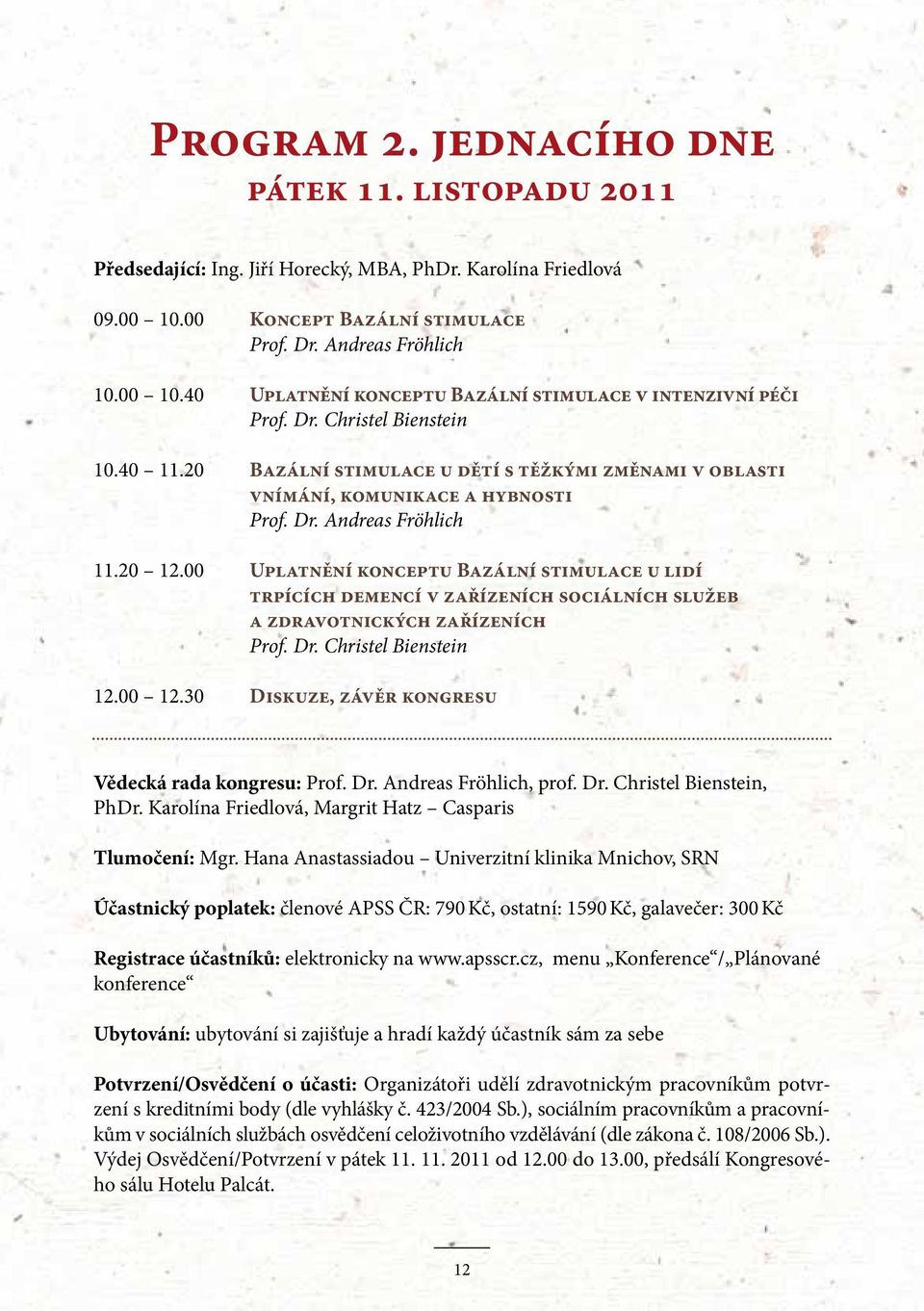 00 Uplatnění konceptu Bazální stimulace u lidí trpících demencí v zařízeních sociálních služeb a zdravotnických zařízeních Prof. Dr. Christel Bienstein 12.00 12.