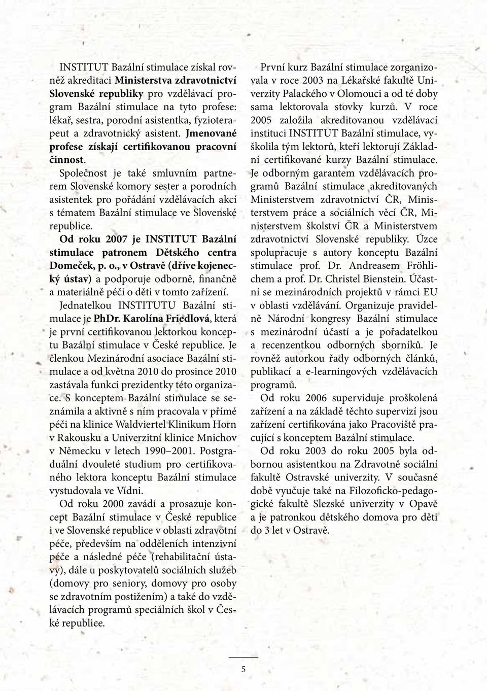 Společnost je také smluvním partnerem Slovenské komory sester a porodních asistentek pro pořádání vzdělávacích akcí s tématem Bazální stimulace ve Slovenské republice.