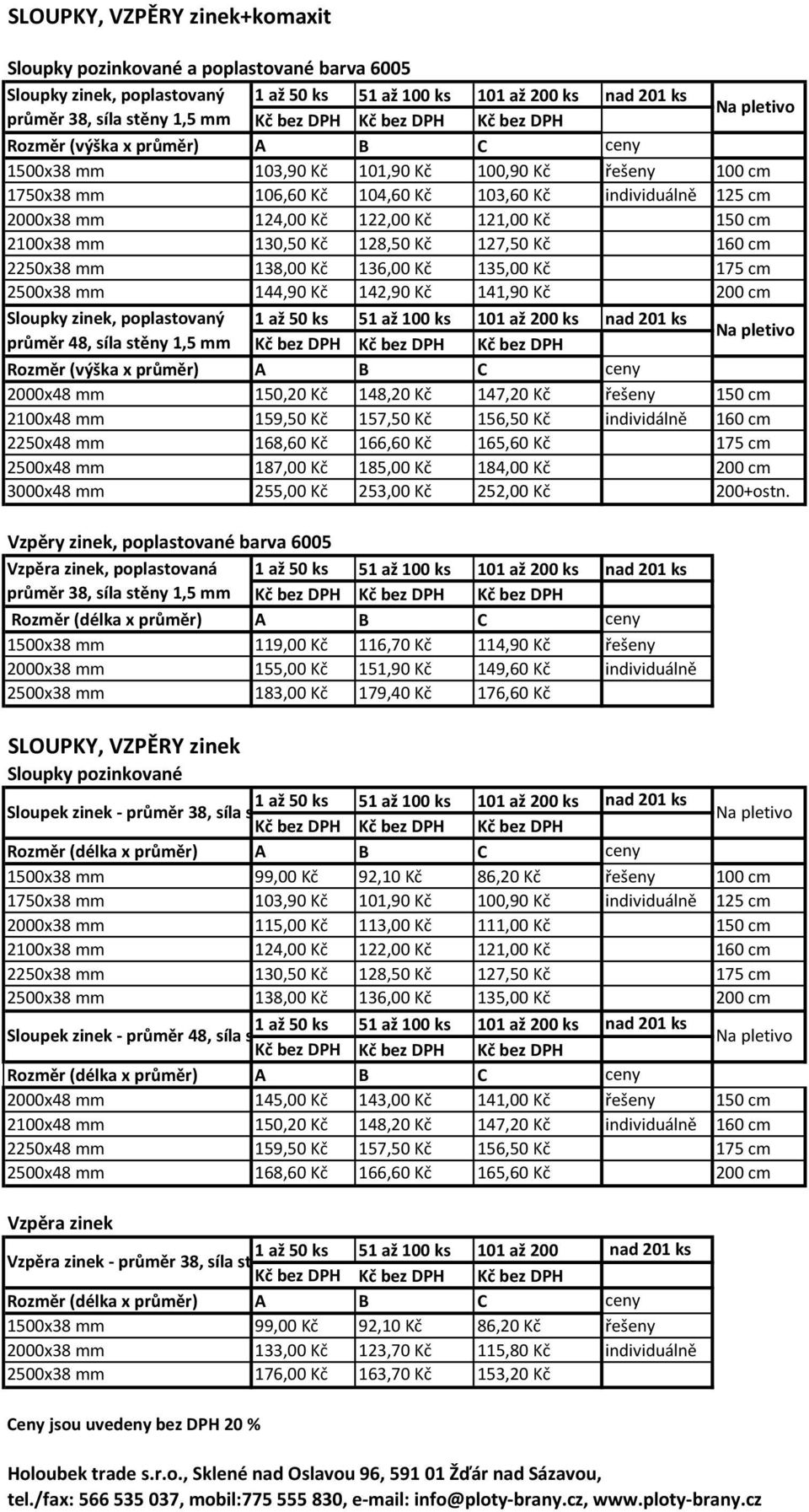 mm 138,00 Kč 136,00 Kč 135,00 Kč 175 cm 2500x38 mm 144,90 Kč 142,90 Kč 141,90 Kč 200 cm Sloupky zinek, poplastovaný průměr 48, síla stěny 1,5 mm Kč Kč Kč Rozměr (výška x průměr) A B C ceny 2000x48 mm