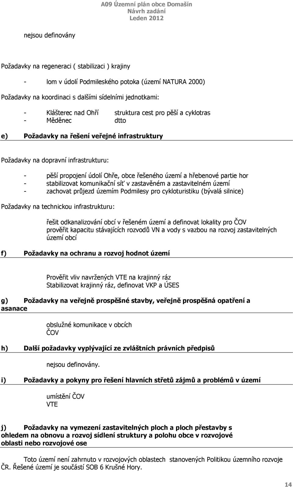 partie hor - stabilizovat komunikační síť v zastavěném a zastavitelném území - zachovat průjezd územím Podmilesy pro cykloturistiku (bývalá silnice) Požadavky na technickou infrastrukturu: řešit