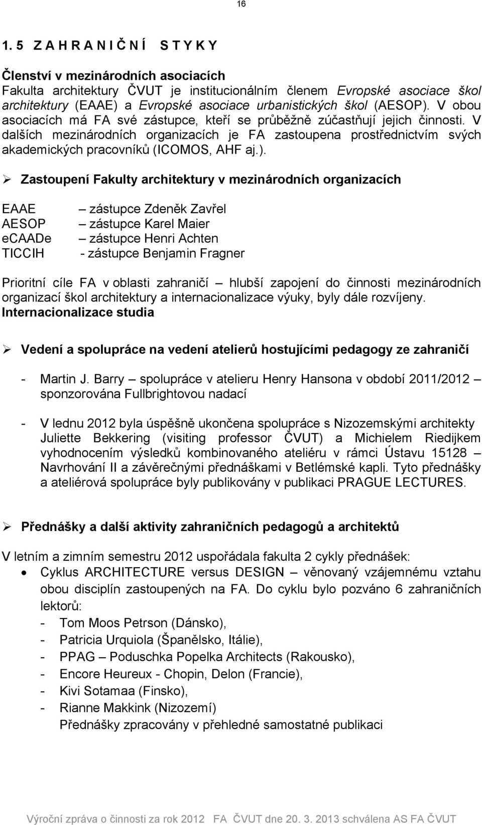 V dalších mezinárodních organizacích je FA zastoupena prostřednictvím svých akademických pracovníků (ICOMOS, AHF aj.).