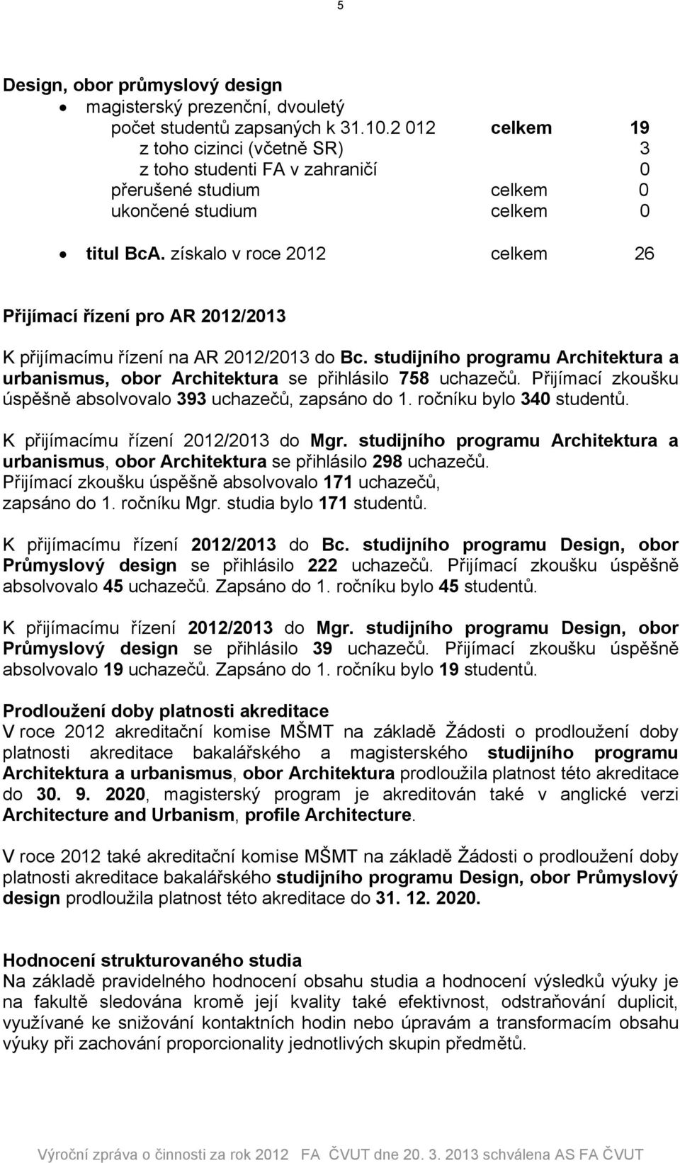 získalo v roce 2012 celkem 26 Přijímací řízení pro AR 2012/2013 K přijímacímu řízení na AR 2012/2013 do Bc. studijního programu Architektura a urbanismus, obor Architektura se přihlásilo 758 uchazečů.