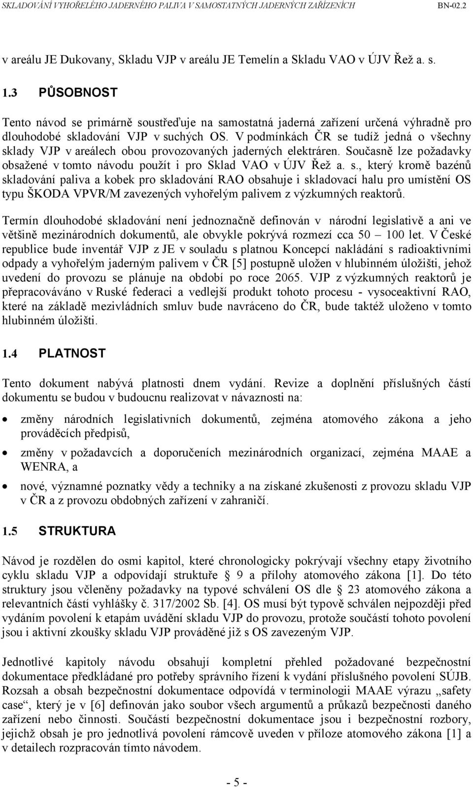 V podmínkách ČR se tudíž jedná o všechny sklady VJP v areálech obou provozovaných jaderných elektráren. Současně lze požadavky obsažené v tomto návodu použít i pro Sklad VAO v ÚJV Řež a. s., který kromě bazénů skladování paliva a kobek pro skladování RAO obsahuje i skladovací halu pro umístění OS typu ŠKODA VPVR/M zavezených vyhořelým palivem z výzkumných reaktorů.