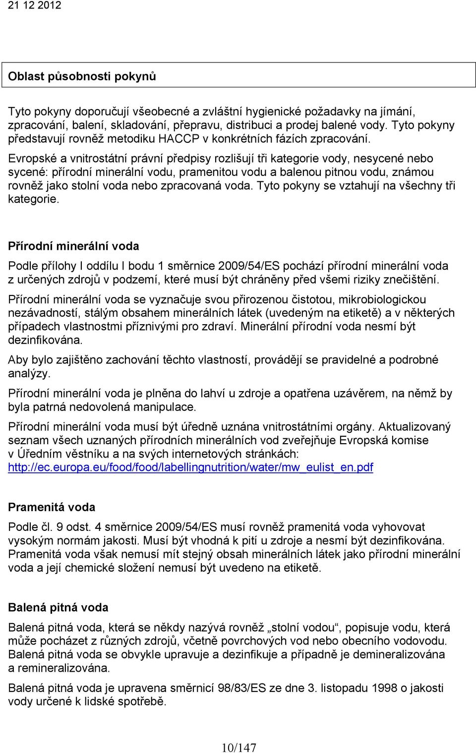 Evropské a vnitrostátní právní předpisy rozlišují tři kategorie vody, nesycené nebo sycené: přírodní minerální vodu, pramenitou vodu a balenou pitnou vodu, známou rovněž jako stolní voda nebo