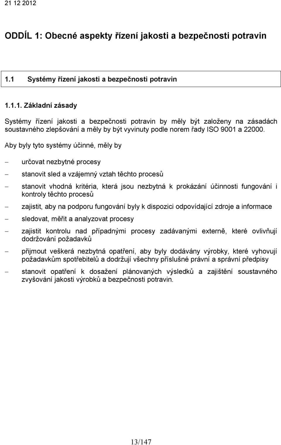 těchto procesů zajistit, aby na podporu fungování byly k dispozici odpovídající zdroje a informace sledovat, měřit a analyzovat procesy zajistit kontrolu nad případnými procesy zadávanými externě,