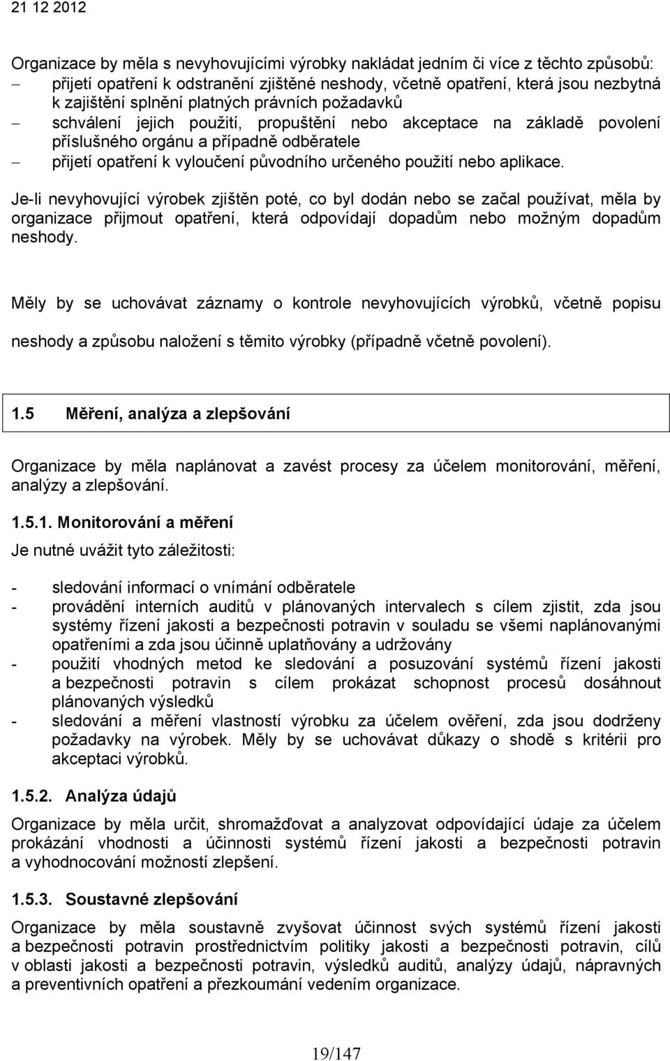 aplikace. Je-li nevyhovující výrobek zjištěn poté, co byl dodán nebo se začal používat, měla by organizace přijmout opatření, která odpovídají dopadům nebo možným dopadům neshody.