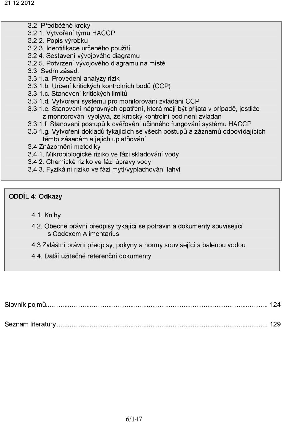 3.1.f. Stanovení postupů k ověřování účinného fungování systému HACCP 3.3.1.g. Vytvoření dokladů týkajících se všech postupů a záznamů odpovídajících těmto zásadám a jejich uplatňování 3.