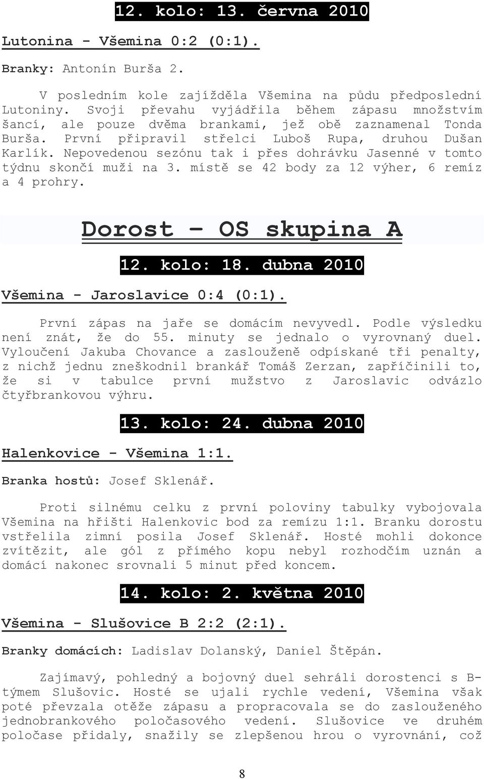 Nepovedenou sezónu tak i přes dohrávku Jasenné v tomto týdnu skončí muži na 3. místě se 42 body za 12 výher, 6 remíz a 4 prohry. Dorost OS skupina A 12. kolo: 18.