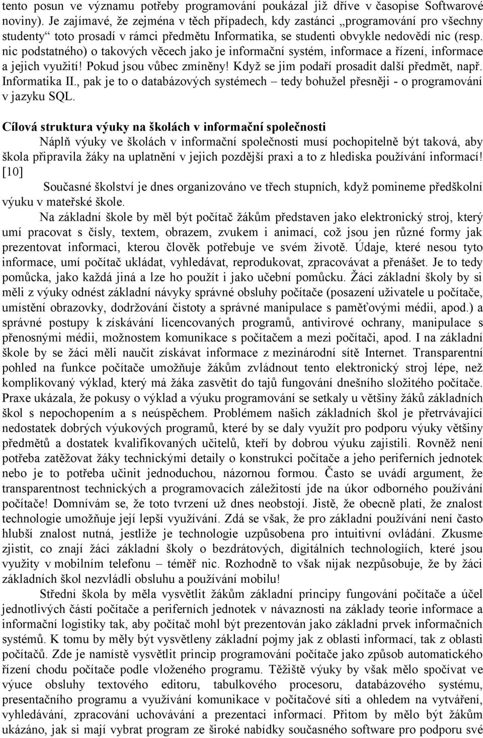 nic podstatného) o takových věcech jako je informační systém, informace a řízení, informace a jejich využití! Pokud jsou vůbec zmíněny! Když se jim podaří prosadit další předmět, např. Informatika II.