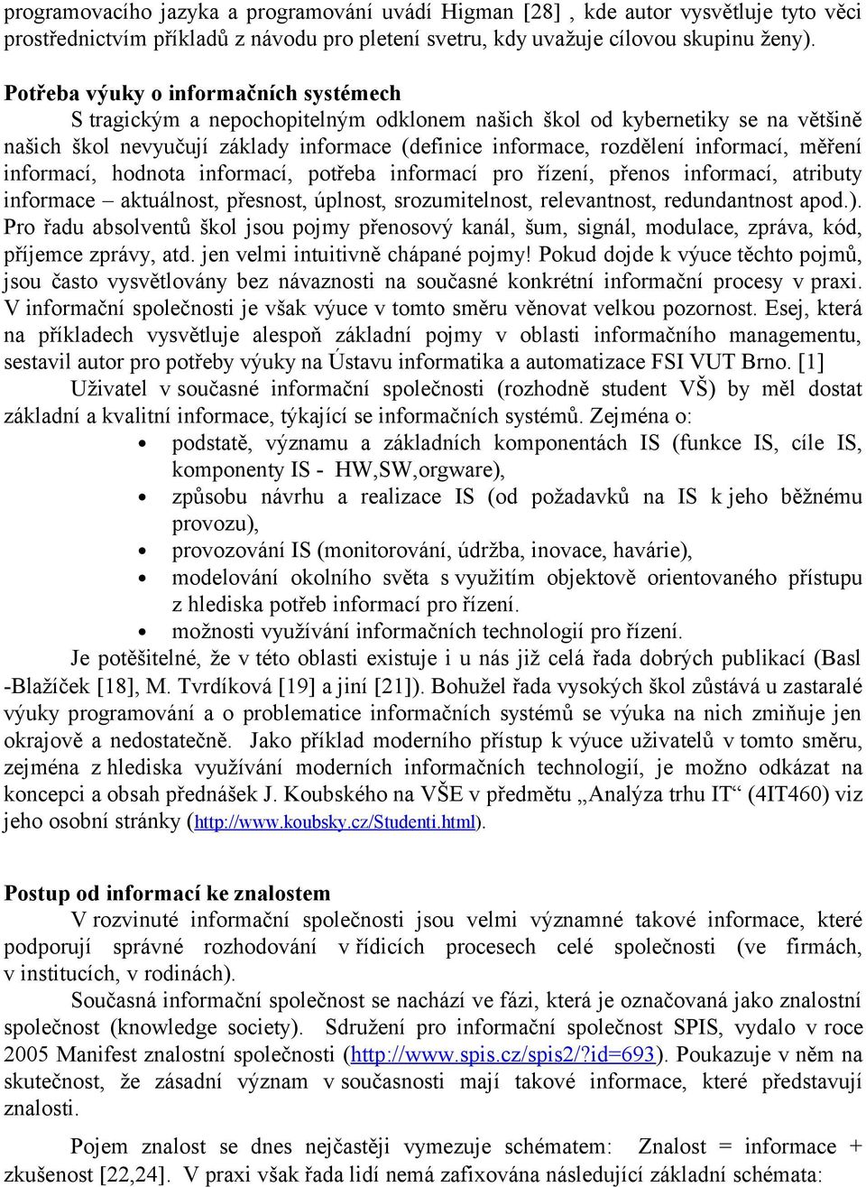 informací, měření informací, hodnota informací, potřeba informací pro řízení, přenos informací, atributy informace aktuálnost, přesnost, úplnost, srozumitelnost, relevantnost, redundantnost apod.).