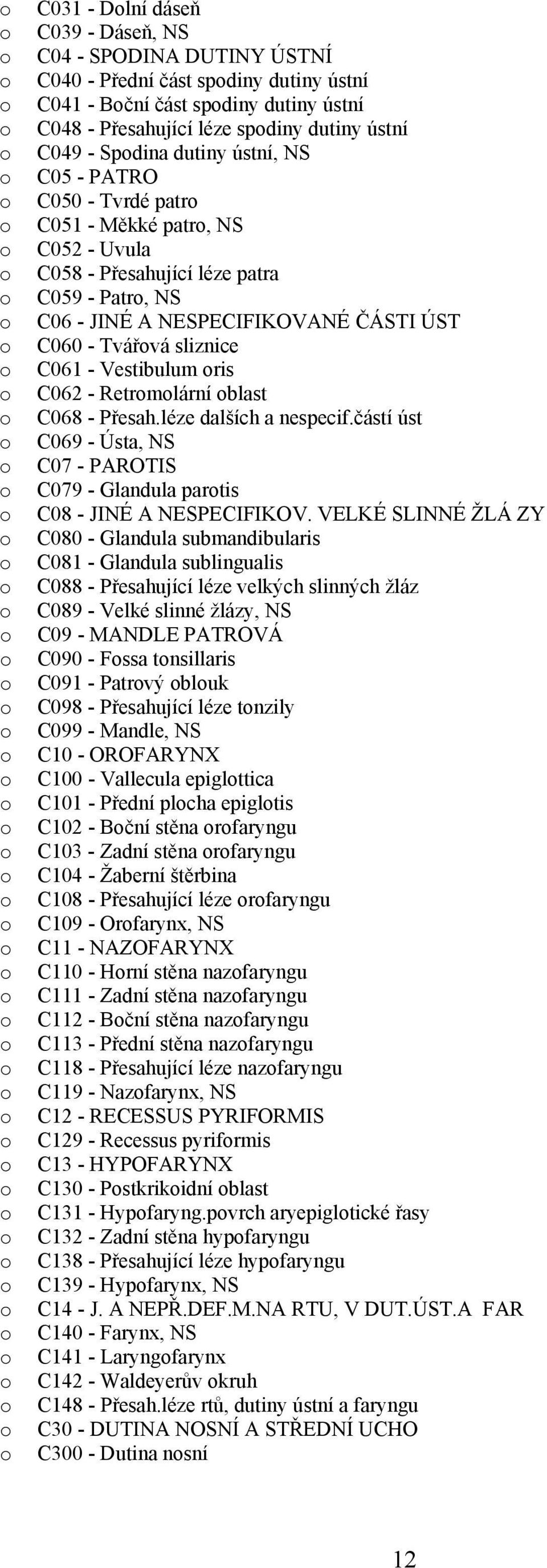 Vestibulum ris C062 - Retrmlární blast C068 - Přesah.léze dalších a nespecif.částí úst C069 - Ústa, NS C07 - PAROTIS C079 - Glandula partis C08 - JINÉ A NESPECIFIKOV.