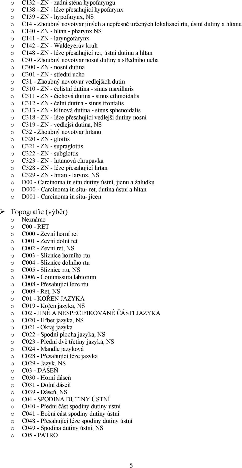 C301 - ZN - střední uch C31 - Zhubný nvtvar vedlejších dutin C310 - ZN - čelistní dutina - sinus maxillaris C311 - ZN - čichvá dutina - sinus ethmidalis C312 - ZN - čelní dutina - sinus frntalis C313