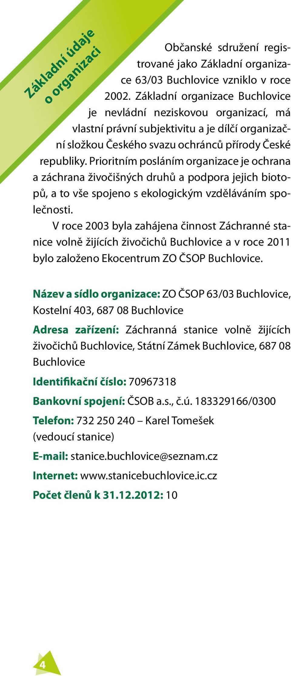 Prioritním posláním organizace je ochrana a záchrana živočišných druhů a podpora jejich biotopů, a to vše spojeno s ekologickým vzděláváním společnosti.