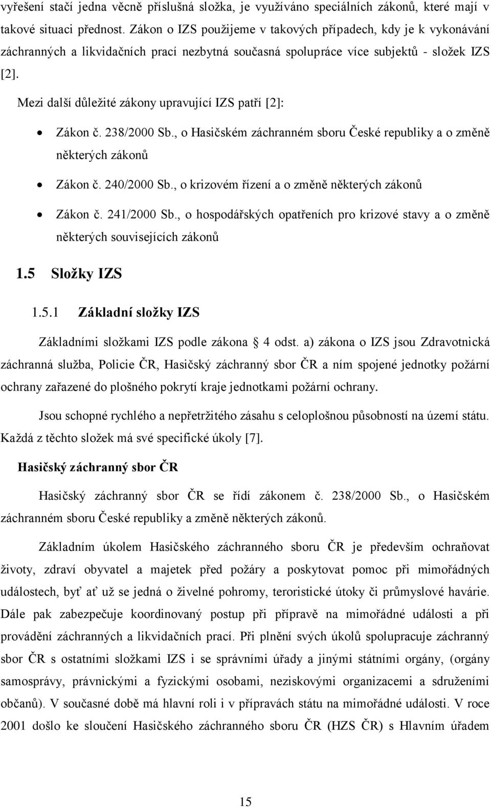 Mezi další důležité zákony upravující IZS patří [2]: Zákon č. 238/2000 Sb., o Hasičském záchranném sboru České republiky a o změně některých zákonů Zákon č. 240/2000 Sb.