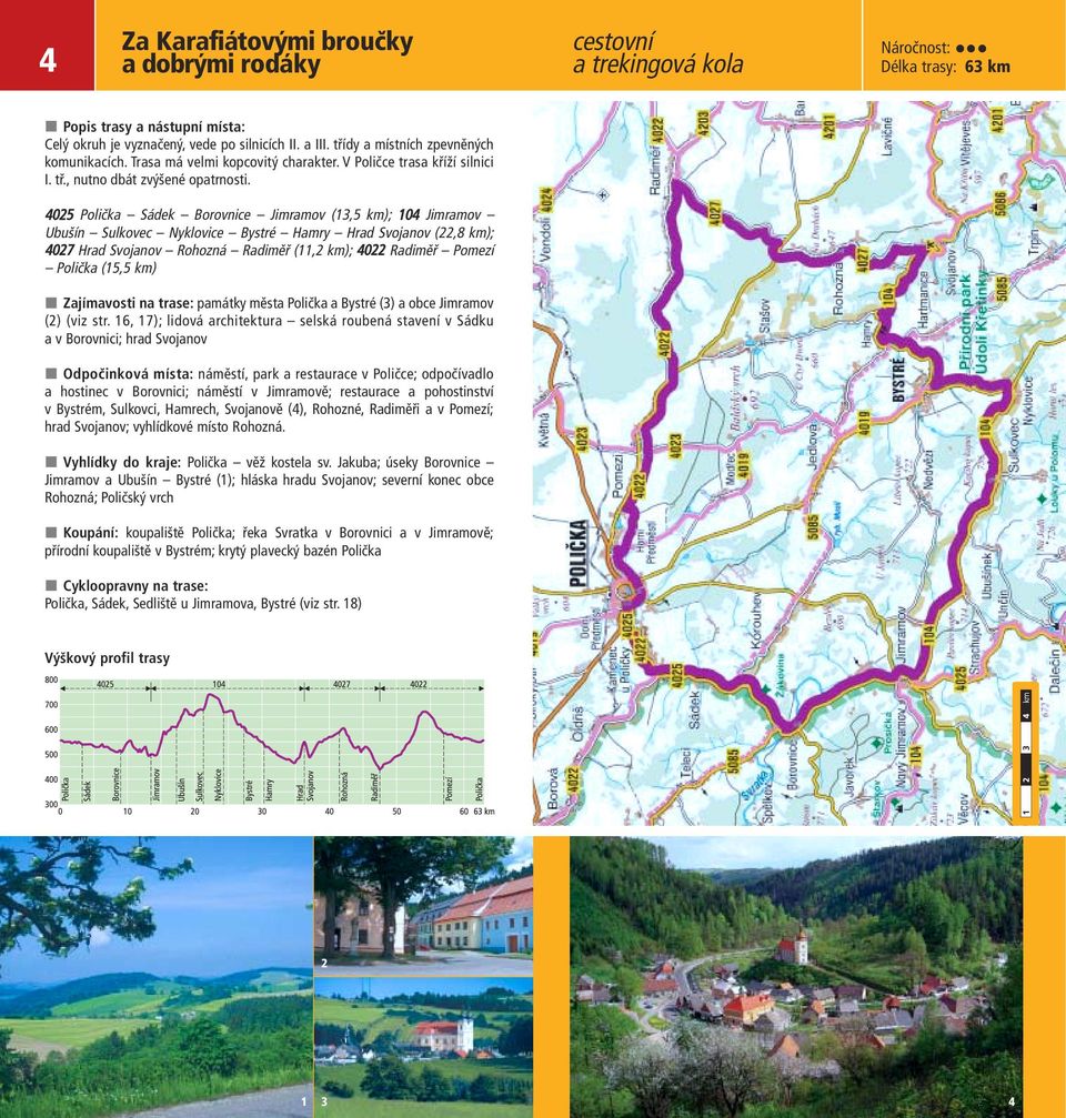 05 Polička Sádek Borovnice Jimramov (13,5 km); 10 Jimramov Ubušín Sulkovec Nyklovice Bystré Hamry Hrad Svojanov (,8 km); 07 Hrad Svojanov Rohozná Radiměř (11, km); 0 Radiměř Pomezí Polička (15,5 km)