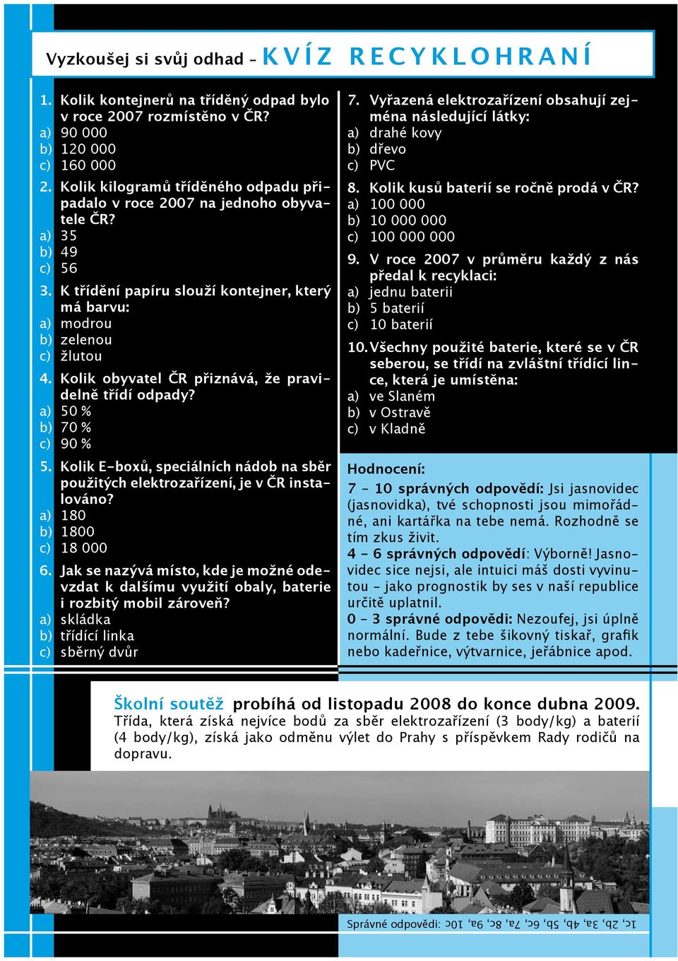 Kolik obyvatel ČR přiznává, že pravidelně třídí odpady? a) 50 % b) 70 % c) 90 % 5. Kolik E-boxů, speciálních nádob na sběr použitých elektrozařízení, je v ČR instalováno? a) 180 b) 1800 c) 18 000 6.