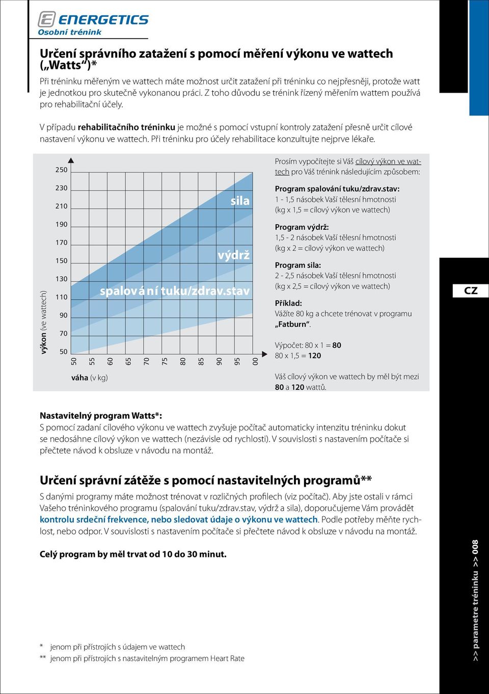 V případu rehabilitačního tréninku je možné s pomocí vstupní kontroly zatažení přesně určit cílové nastavení výkonu ve wattech. Při tréninku pro účely rehabilitace konzultujte nejprve lékaře.