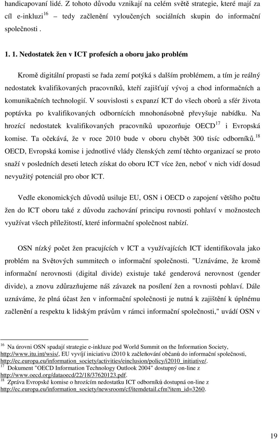 1. Nedostatek žen v ICT profesích a oboru jako problém Kromě digitální propasti se řada zemí potýká s dalším problémem, a tím je reálný nedostatek kvalifikovaných pracovníků, kteří zajišťují vývoj a